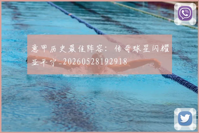 意甲历史最佳阵容：传奇球星闪耀亚平宁_20260528192918