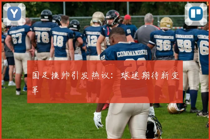 国足换帅引发热议:球迷期待新变革