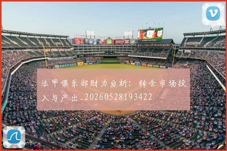 法甲俱乐部财力分析:转会市场投入与产出_20260528193422
