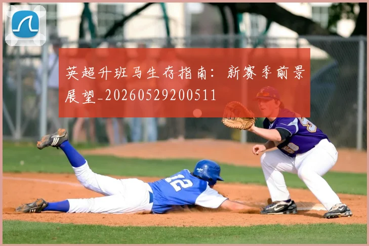 英超升班马生存指南:新赛季前景展望_20260529200511