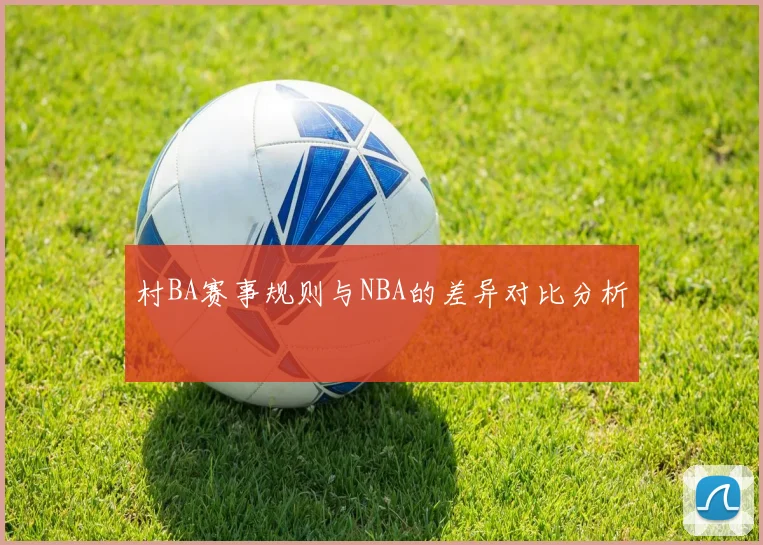 村BA赛事规则与NBA的差异对比分析