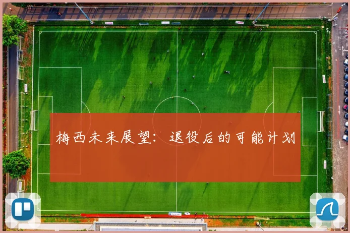 梅西未来展望:退役后的可能计划