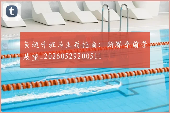 英超升班马生存指南：新赛季前景展望_20260529200511