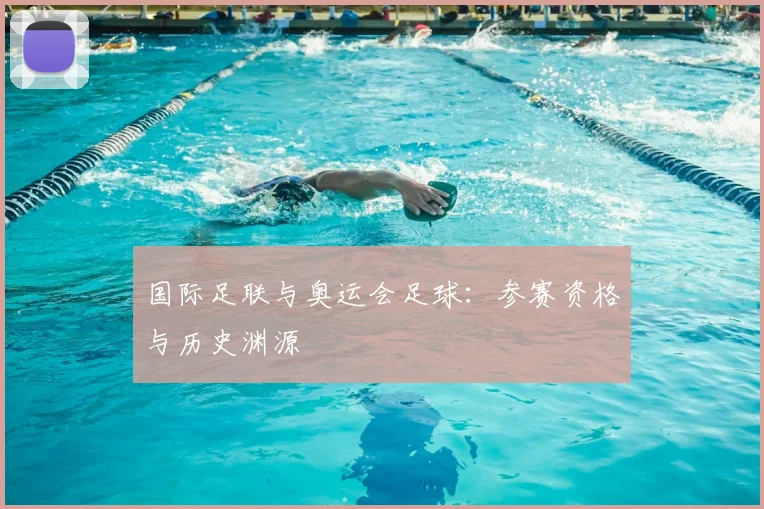 国际足联与奥运会足球：参赛资格与历史渊源