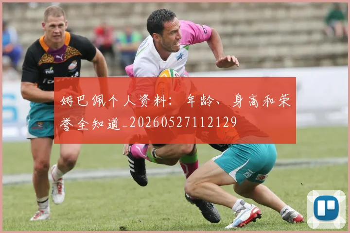 姆巴佩个人资料:年龄、身高和荣誉全知道_20260527112129