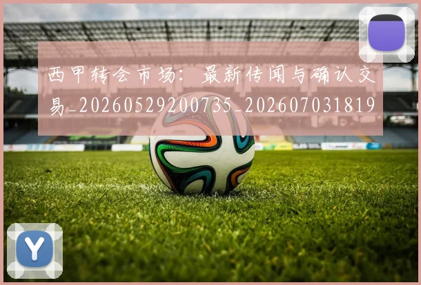西甲转会市场:最新传闻与确认交易_20260529200735_20260703181935