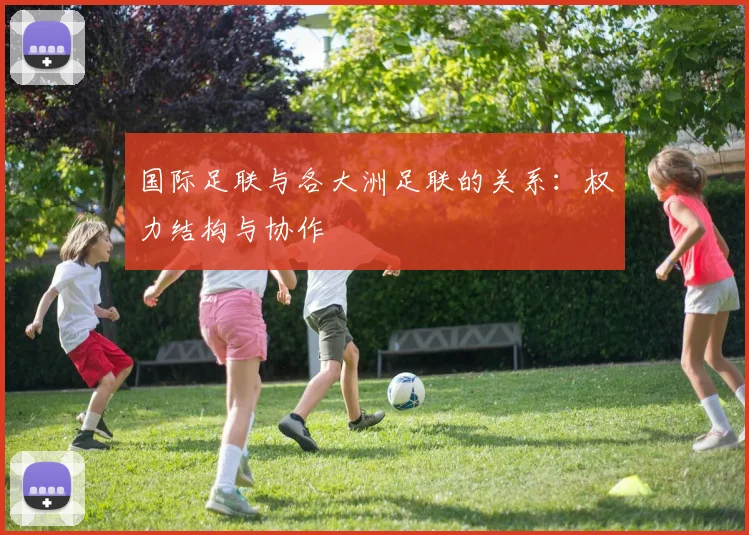国际足联与各大洲足联的关系:权力结构与协作