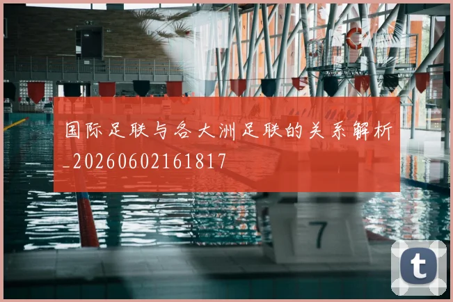 国际足联与各大洲足联的关系解析_20260602161817