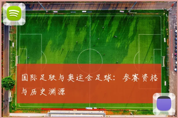 国际足联与奥运会足球:参赛资格与历史渊源