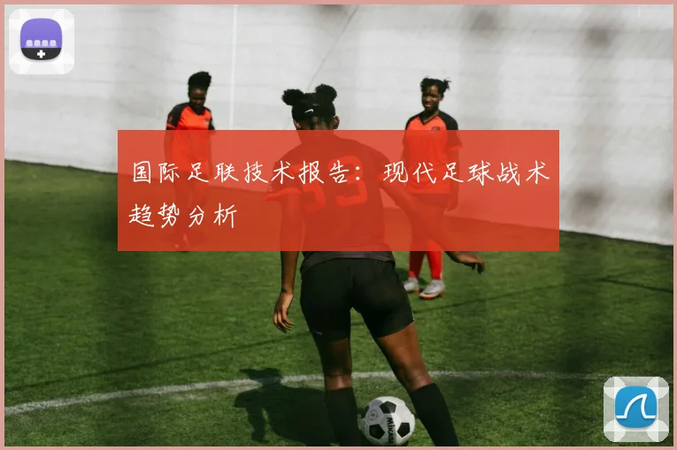 国际足联技术报告:现代足球战术趋势分析