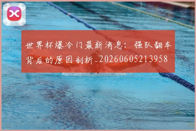世界杯爆冷门最新消息:强队翻车背后的原因剖析_20260605213958
