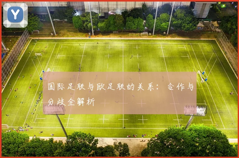 国际足联与欧足联的关系:合作与分歧全解析